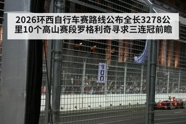 2026环西自行车赛路线公布全长3278公里10个高山赛段罗格利奇寻求三连冠前瞻
