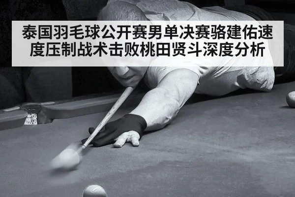 泰国羽毛球公开赛男单决赛骆建佑速度压制战术击败桃田贤斗深度分析