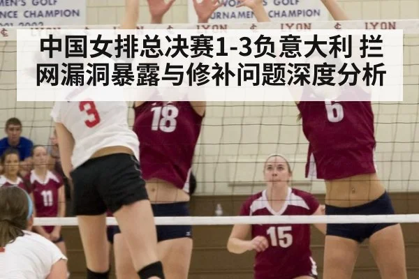 中国女排总决赛1-3负意大利 拦网漏洞暴露与修补问题深度分析