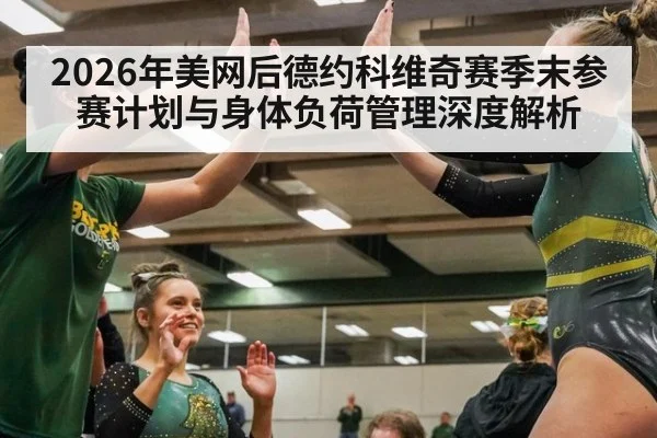 2026年美网后德约科维奇赛季末参赛计划与身体负荷管理深度解析